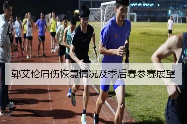 郭艾伦肩伤恢复情况及季后赛参赛展望